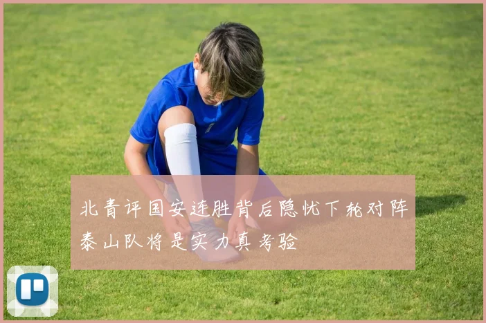 北青评国安连胜背后隐忧下轮对阵泰山队将是实力真考验