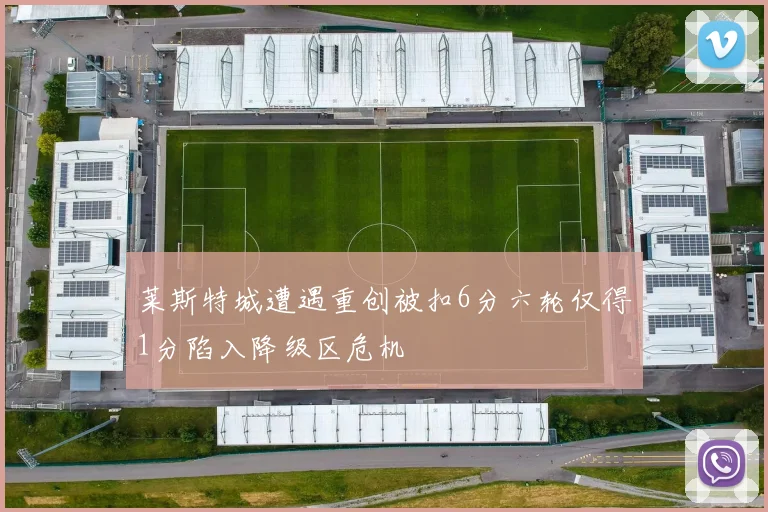 莱斯特城遭遇重创被扣6分六轮仅得1分陷入降级区危机