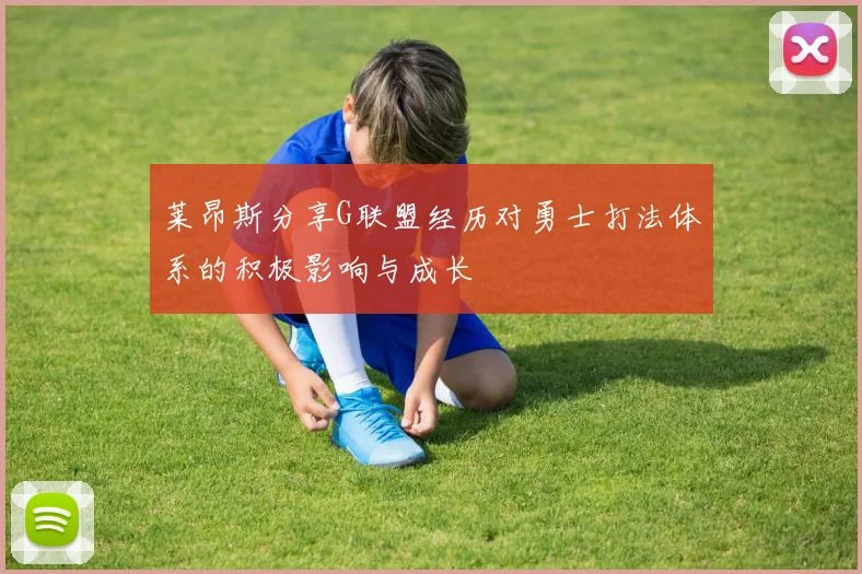 莱昂斯分享G联盟经历对勇士打法体系的积极影响与成长
