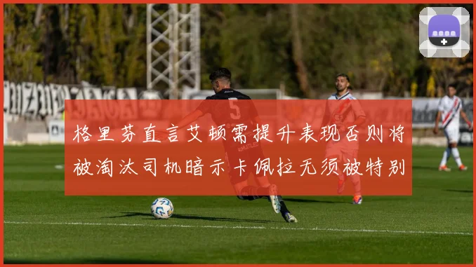 格里芬直言艾顿需提升表现否则将被淘汰司机暗示卡佩拉无须被特别提及