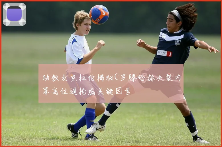 助教麦克拉伦揭秘C罗滕哈赫决裂内幕高位逼抢成关键因素