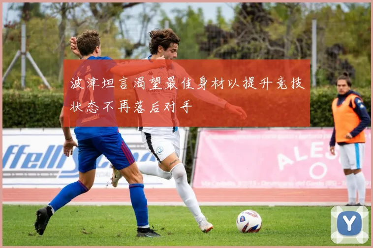 波津坦言渴望最佳身材以提升竞技状态不再落后对手