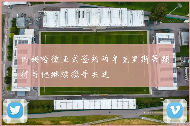内姆哈德正式签约两年克里斯蒂期待与他继续携手共进