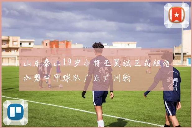 山东泰山19岁小将王昊斌正式租借加盟中甲球队广东广州豹