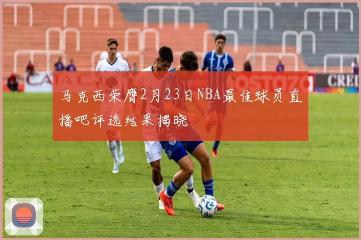 马克西荣膺2月23日NBA最佳球员直播吧评选结果揭晓