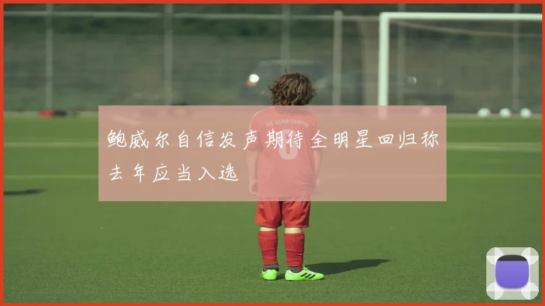鲍威尔自信发声期待全明星回归称去年应当入选